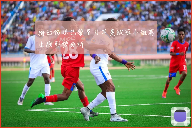 梅西伤退巴黎圣日耳曼欧冠小组赛出线形势分析