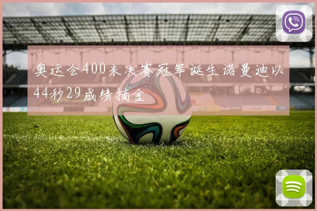 奥运会400米决赛冠军诞生诺曼迪以44秒29成绩摘金