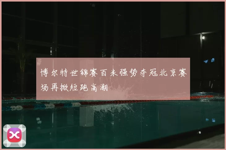 博尔特世锦赛百米强势夺冠北京赛场再掀短跑高潮