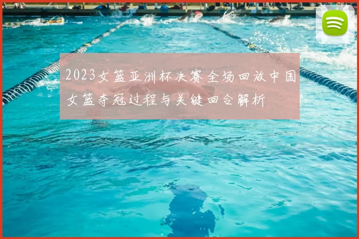 2023女篮亚洲杯决赛全场回放中国女篮夺冠过程与关键回合解析