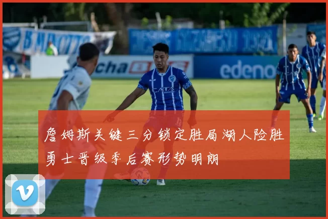 詹姆斯关键三分锁定胜局湖人险胜勇士晋级季后赛形势明朗