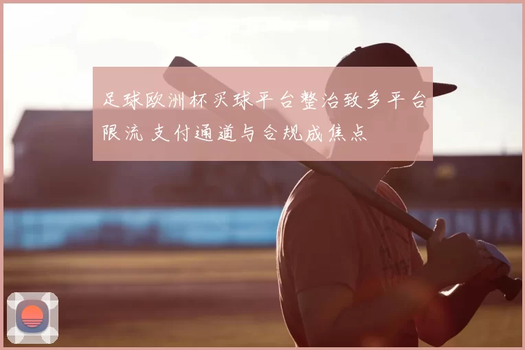 足球欧洲杯买球平台整治致多平台限流 支付通道与合规成焦点