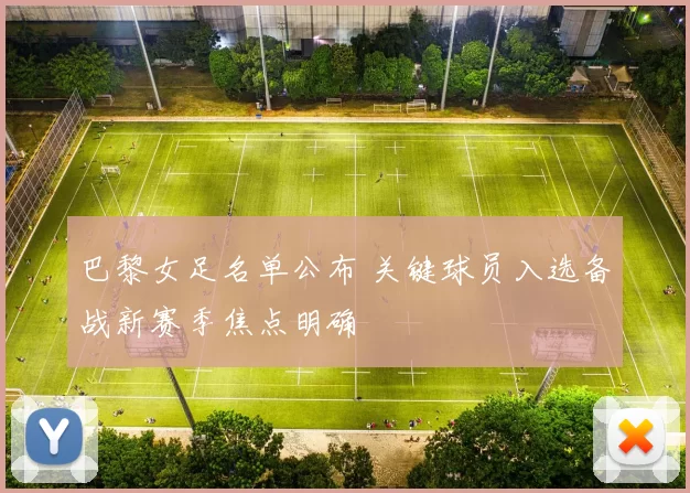 巴黎女足名单公布 关键球员入选备战新赛季焦点明确