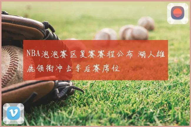 NBA泡泡赛区复赛赛程公布 湖人雄鹿领衔冲击季后赛席位