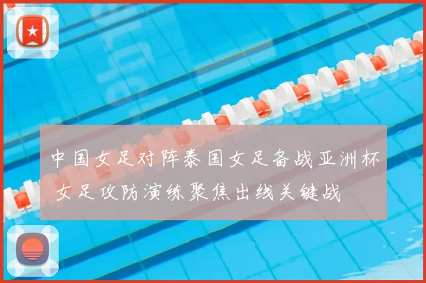 中国女足对阵泰国女足备战亚洲杯 女足攻防演练聚焦出线关键战