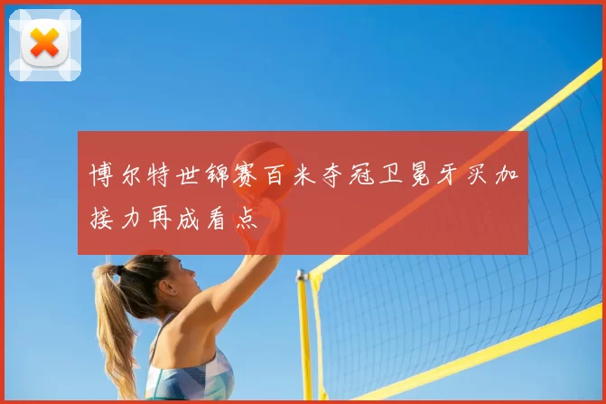 博尔特世锦赛百米夺冠卫冕牙买加接力再成看点