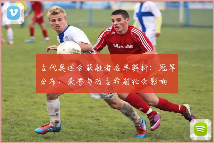 古代奥运会获胜者名单解析:冠军分布、荣誉与对古希腊社会影响