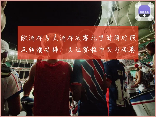 欧洲杯与美洲杯决赛北京时间对照及转播安排，关注赛程冲突与观赛建议