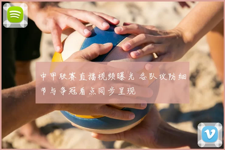 中甲联赛直播视频曝光 各队攻防细节与争冠看点同步呈现