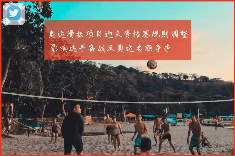 奥运滑板项目迎来资格赛规则调整 影响选手备战及奥运名额争夺