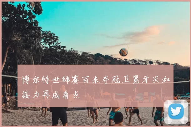 博尔特世锦赛百米夺冠卫冕牙买加接力再成看点