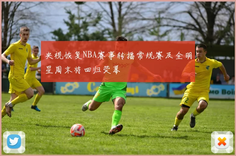 央视恢复NBA赛事转播常规赛及全明星周末将回归荧幕