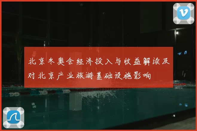 北京冬奥会经济投入与收益解读及对北京产业旅游基础设施影响