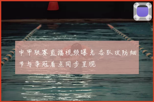 中甲联赛直播视频曝光 各队攻防细节与争冠看点同步呈现