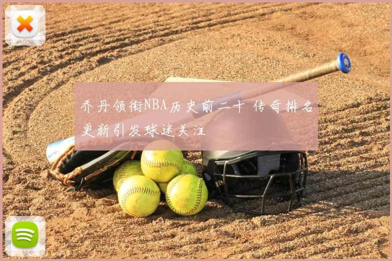 乔丹领衔NBA历史前二十 传奇排名更新引发球迷关注