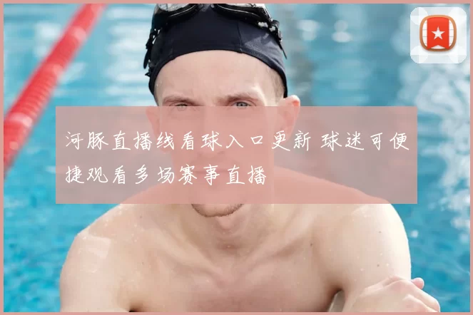 河豚直播线看球入口更新 球迷可便捷观看多场赛事直播