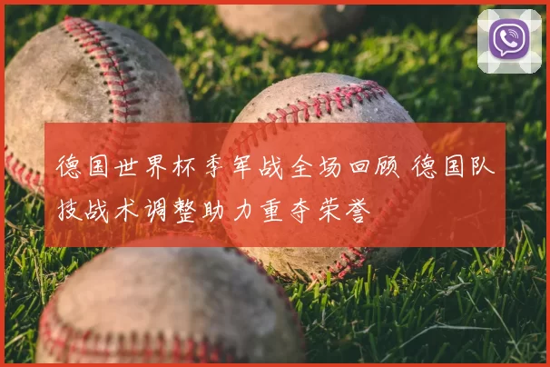 德国世界杯季军战全场回顾 德国队技战术调整助力重夺荣誉
