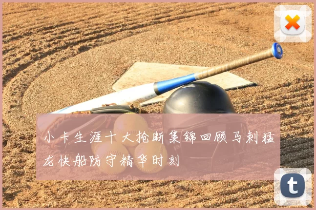 小卡生涯十大抢断集锦回顾马刺猛龙快船防守精华时刻