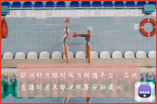 欧洲杯开球时间与转播平台、各地直播时差及球迷观赛安排建议