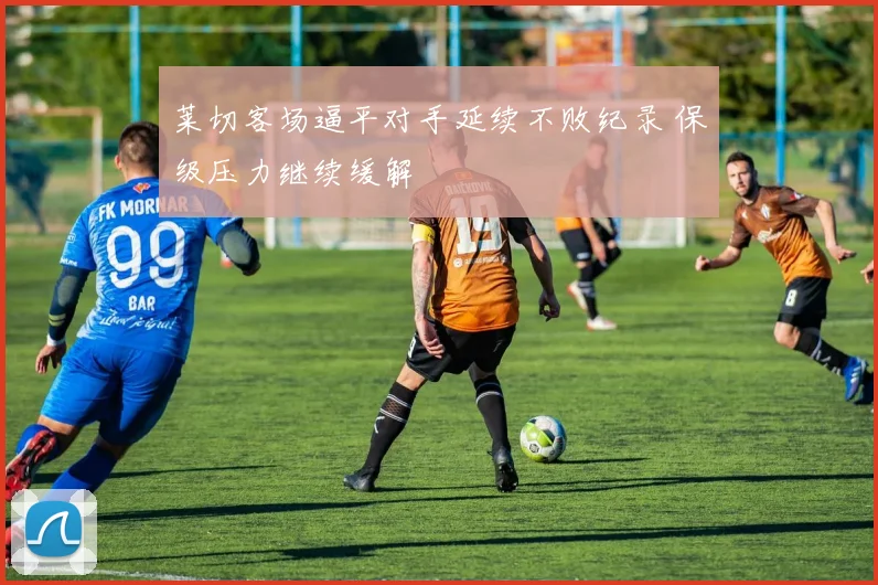 莱切客场逼平对手延续不败纪录 保级压力继续缓解