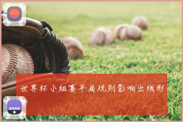世界杯小组赛平局规则影响出线形势
