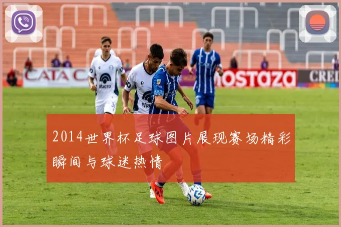 2014世界杯足球图片展现赛场精彩瞬间与球迷热情