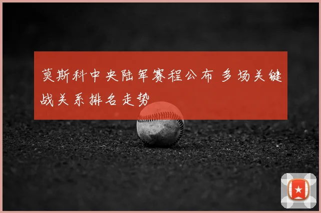 莫斯科中央陆军赛程公布 多场关键战关系排名走势