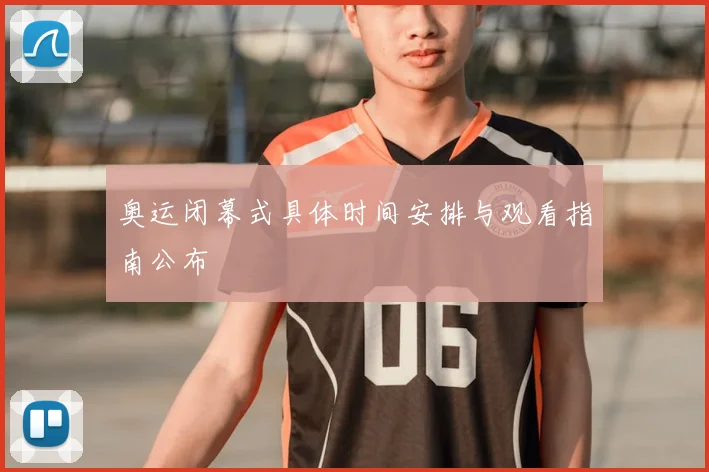 奥运闭幕式具体时间安排与观看指南公布