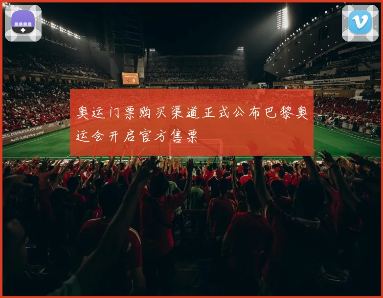 奥运门票购买渠道正式公布巴黎奥运会开启官方售票