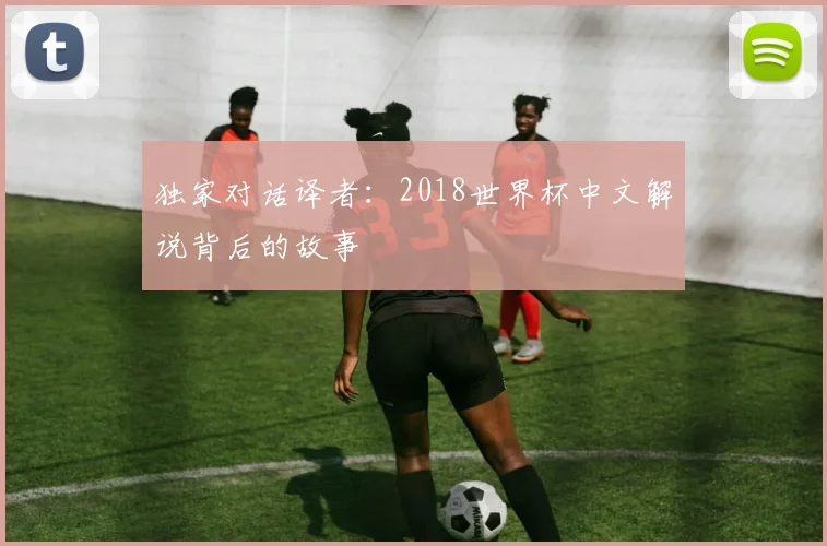 独家对话译者：2018世界杯中文解说背后的故事